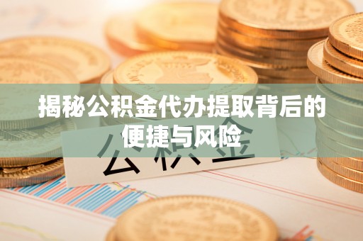 太和揭秘公积金代办提取背后的便捷与风险