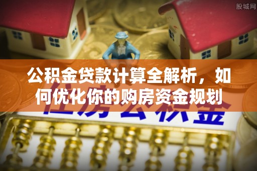 太和公积金贷款计算全解析，如何优化你的购房资金规划