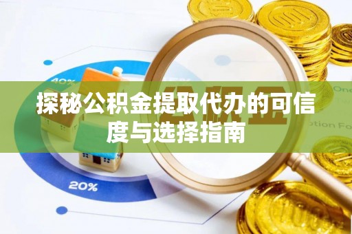太和探秘公积金提取代办的可信度与选择指南