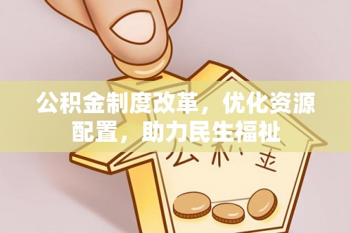 太和公积金制度改革，优化资源配置，助力民生福祉
