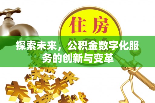 太和探索未来，公积金数字化服务的创新与变革