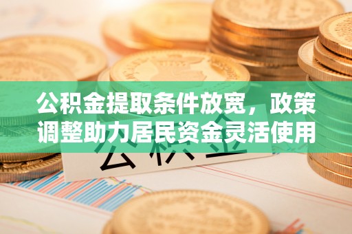 太和公积金提取条件放宽，政策调整助力居民资金灵活使用