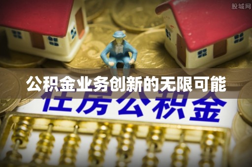 太和公积金业务创新的无限可能