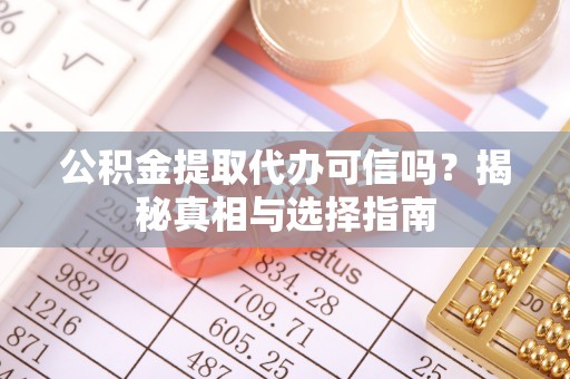 太和公积金提取代办可信吗？揭秘真相与选择指南