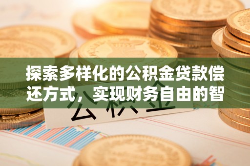 太和探索多样化的公积金贷款偿还方式，实现财务自由的智慧选择