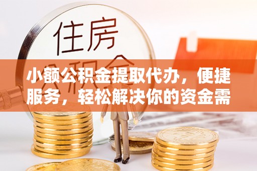 太和小额公积金提取代办，便捷服务，轻松解决你的资金需求