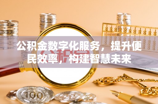 太和公积金数字化服务，提升便民效率，构建智慧未来