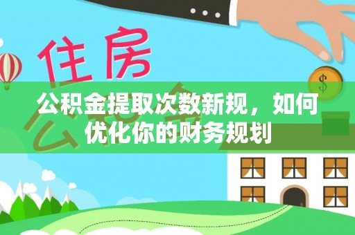 太和公积金提取次数新规，如何优化你的财务规划