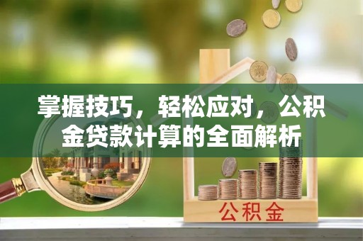 太和掌握技巧，轻松应对，公积金贷款计算的全面解析