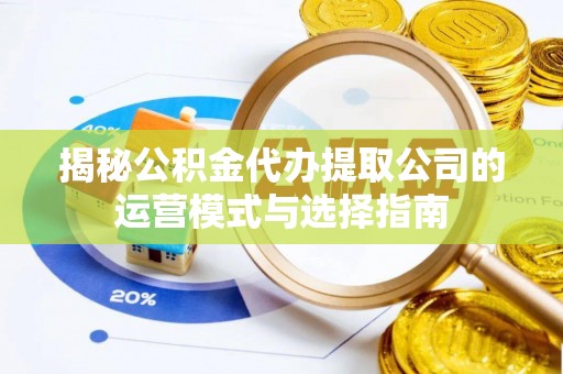 太和揭秘公积金代办提取公司的运营模式与选择指南