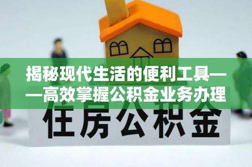 太和揭秘现代生活的便利工具——高效掌握公积金业务办理流程的关键步骤