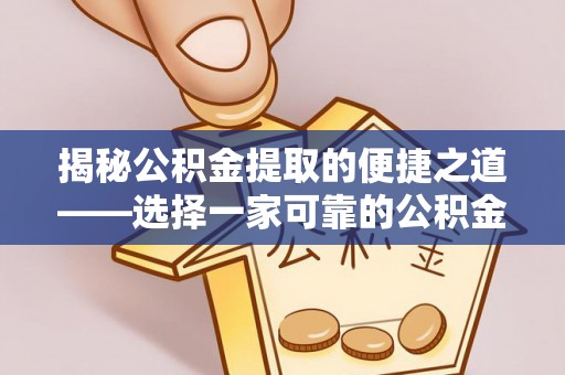 太和揭秘公积金提取的便捷之道——选择一家可靠的公积金提取代办公司