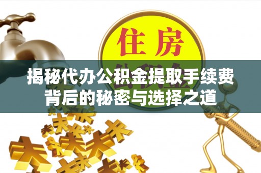 太和揭秘代办公积金提取手续费背后的秘密与选择之道