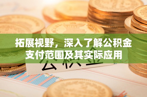 太和拓展视野，深入了解公积金支付范围及其实际应用