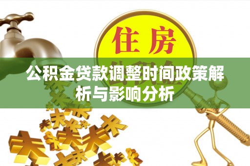 太和公积金贷款调整时间政策解析与影响分析