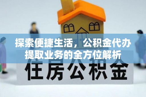 太和探索便捷生活，公积金代办提取业务的全方位解析