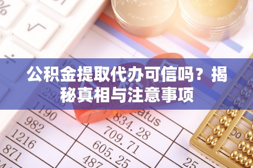 太和公积金提取代办可信吗？揭秘真相与注意事项
