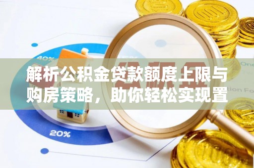 太和解析公积金贷款额度上限与购房策略，助你轻松实现置业梦想