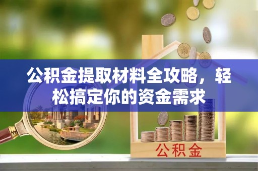 太和公积金提取材料全攻略，轻松搞定你的资金需求