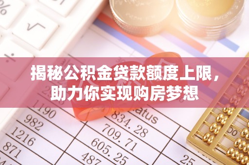 太和揭秘公积金贷款额度上限，助力你实现购房梦想