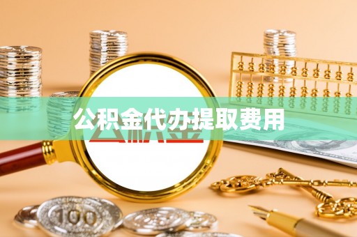太和公积金代办提取费用