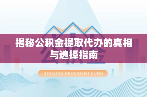 太和揭秘公积金提取代办的真相与选择指南