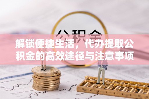 太和解锁便捷生活，代办提取公积金的高效途径与注意事项