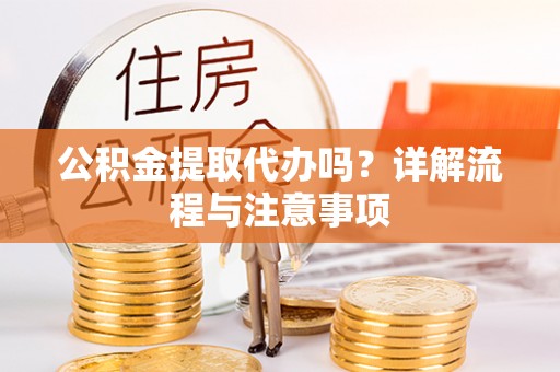 太和公积金提取代办吗？详解流程与注意事项