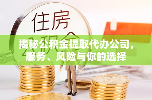 太和揭秘公积金提取代办公司，服务、风险与你的选择