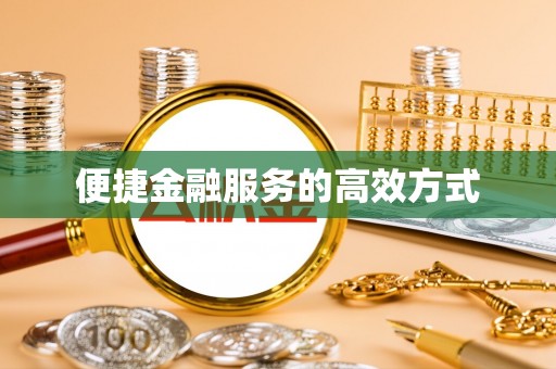 太和便捷金融服务的高效方式
