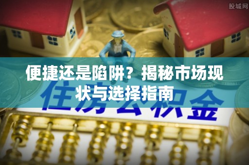 太和便捷还是陷阱？揭秘市场现状与选择指南