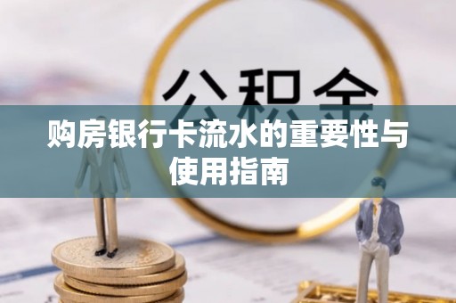 太和购房银行卡流水的重要性与使用指南