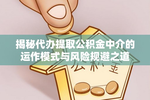 太和揭秘代办提取公积金中介的运作模式与风险规避之道