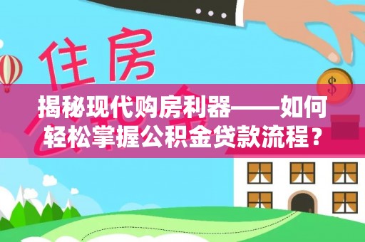 太和揭秘现代购房利器——如何轻松掌握公积金贷款流程？