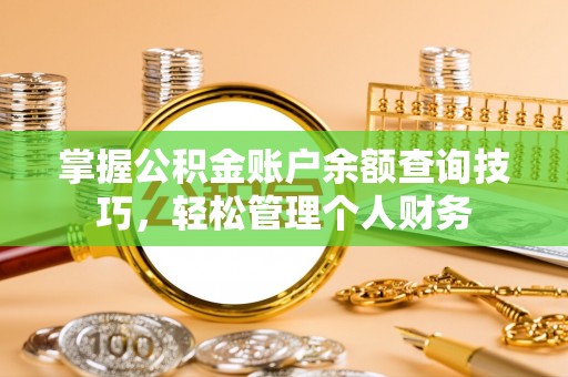 太和掌握公积金账户余额查询技巧，轻松管理个人财务