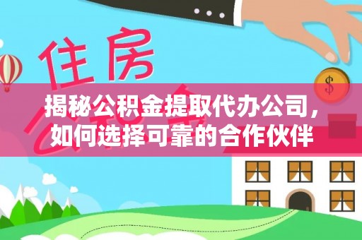 太和揭秘公积金提取代办公司，如何选择可靠的合作伙伴