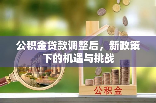 太和公积金贷款调整后，新政策下的机遇与挑战