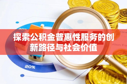 太和探索公积金普惠性服务的创新路径与社会价值