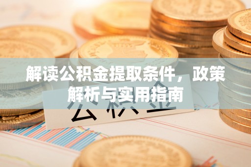 太和解读公积金提取条件，政策解析与实用指南