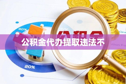 太和公积金代办提取违法不