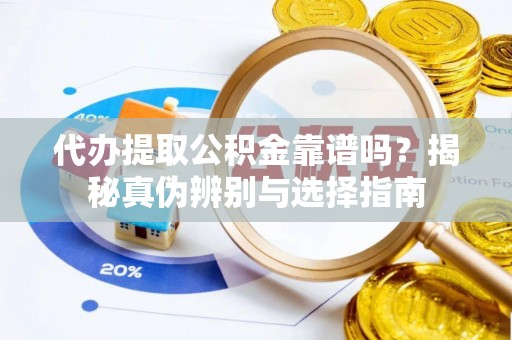 太和代办提取公积金靠谱吗？揭秘真伪辨别与选择指南