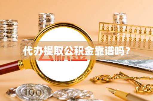 太和代办提取公积金靠谱吗？