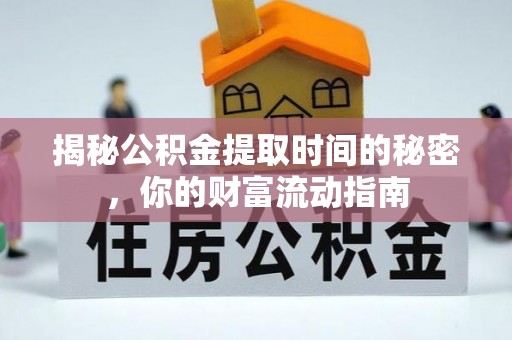 太和揭秘公积金提取时间的秘密，你的财富流动指南
