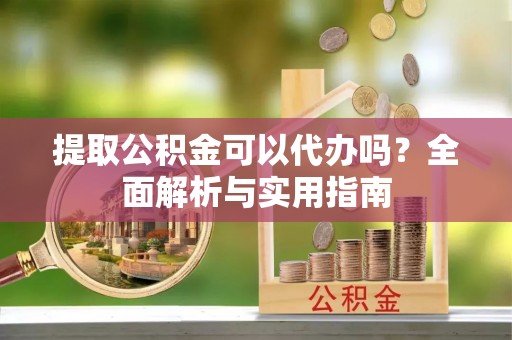 太和提取公积金可以代办吗？全面解析与实用指南