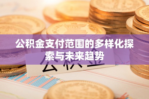 太和公积金支付范围的多样化探索与未来趋势