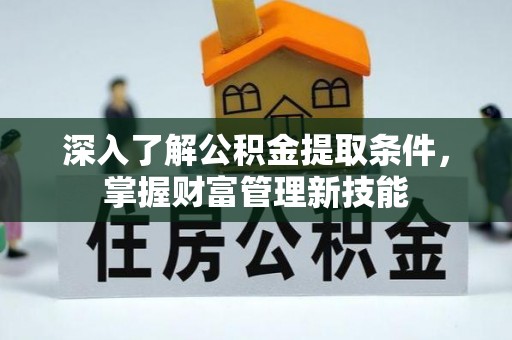 太和深入了解公积金提取条件，掌握财富管理新技能