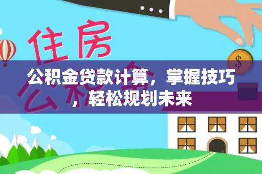 太和公积金贷款计算，掌握技巧，轻松规划未来