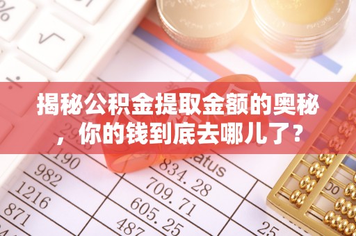 太和揭秘公积金提取金额的奥秘，你的钱到底去哪儿了？