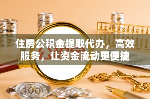 太和住房公积金提取代办，高效服务，让资金流动更便捷