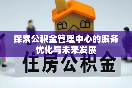 太和探索公积金管理中心的服务优化与未来发展